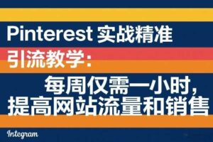 Pinterest实战精准引流教学:每周仅需一小时,提高网站流量和销售