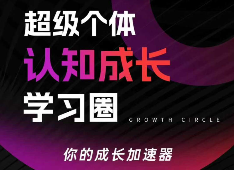 超级个体认知成长学习圈,你的成长加速器,用认知破局,用行动变现(更新)