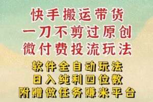 2026最新最全快手搬运带货方法,一刀不剪过原创,轻松带你日入四位数【揭秘】