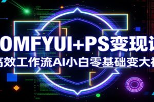 COMFYUI+PS变现课：高效工作流AI小白零基础变大神
