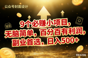 （17595期）9个必赚小项目，无脑简单，百分百有利润，副业首选，日入600+