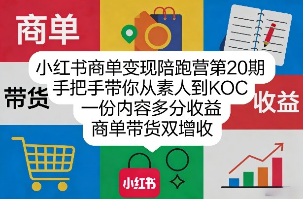 小红书商单变现陪跑营第20期，手把手带你从素人到KOC，一份内容多分收益，商单带货双增收