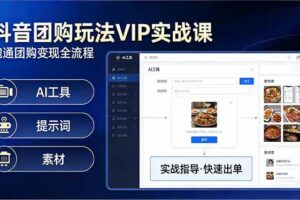（17596期）抖音团购玩法VIP实战课：原创视频制作+全国地址挂载+AI工具+提示词+素材，跑通团购变现全流程