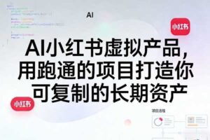 AI小红书虚拟产品，用跑通的项目打造你可复制的长期资产