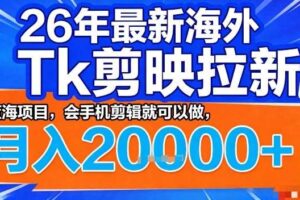 2026年最新海外Tk剪映拉新，蓝海项目，会手机剪辑就可以做，月入2W＋【揭秘】