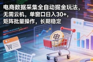 独家电商数据采集全自动掘金玩法，无需云机，单窗口日入30+，矩阵批量操作，长期稳定【揭秘】