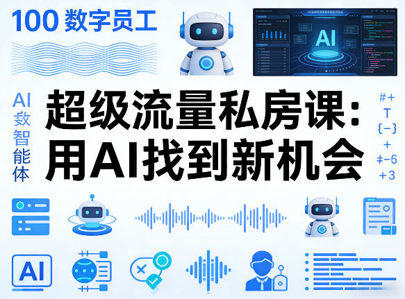 你的AI数字员工100个智能体，超级流量私房课，用AI找到新机会
