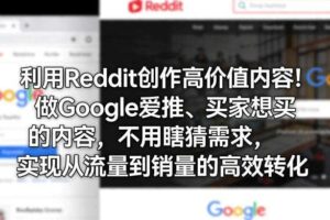 利用Reddit创作高价值内容！做Google爱推、买家想买的内容，不用瞎猜需求，实现从流量到销量的高效转化