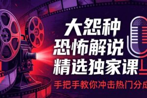 （17920期）大怨种恐怖解说精选独家课：电影下载+文案配音+片头封面，手把手教你冲击热门分成
