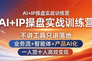 (17950期)AI+IP操盘实战训练营:不讲工具只讲落地,业务流+智能体+产品AI化,一人顶十人高效变现