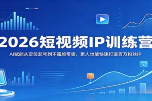2026短视频IP训练营:AI赋能从定位起号到不露脸带货,素人也能快速打造百万粉丝IP