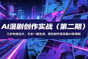 AI漫剧创作实战（第二期）：三步快速出片，文本一键生成，轻松制作高流量AI客漫剧
