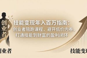 （18139期）技能变现年入百万指南：创业者陪跑课程，避开低价内卷，打通技能到财富的盈利闭环